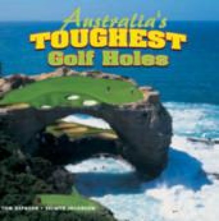 Australia's Toughest Golf Holes by Tom Hepburn