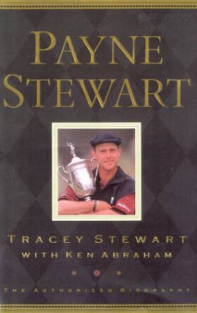 Payne Stewart: The Authorised Biography by Tracey Stewart & Ken Abraham
