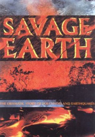 Savage Earth: The Dramatic Story Of Volcanoes And Earthquakes by Alwyn Scarth