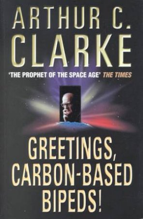 Greetings, Carbon-Based Bipeds! by Arthur C Clarke