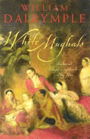 White Mughuls: Seduction And Betrayal In Eighteenth-Century India by William Dalrymple