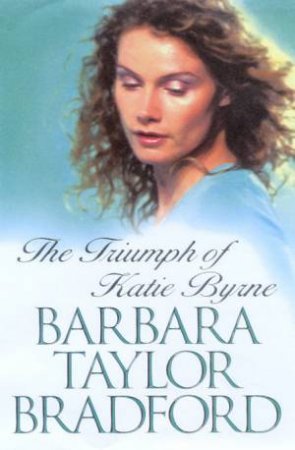 The Triumph Of Katie Byrne by Barbara Taylor Bradford