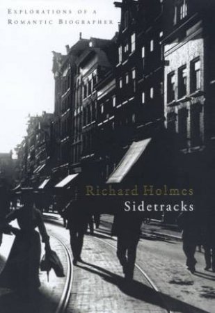 Sidetracks: Explorations Of A Romantic Biographer by Richard Holmes