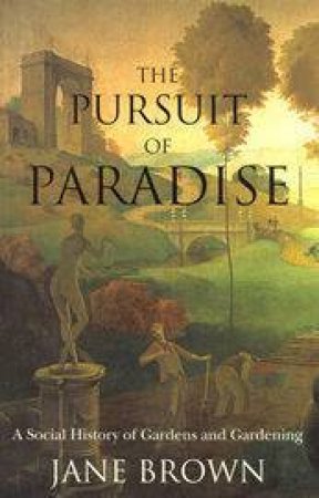 In Pursuit Of A Paradise: A Social History Of Gardens by Jane Brown