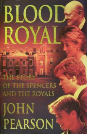 Blood Royal: The Story Of The Spencers And The Royals by John Pearson
