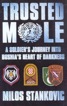 Trusted Mole: A Soldier's Journey Into Bosnia's Heart Of Darkness by Milos Stankovic