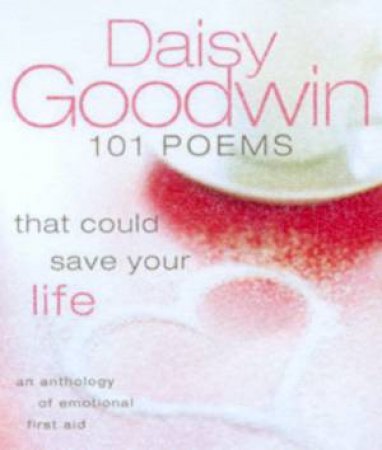 101 Poems That Could Save Your Life by Daisy Goodwin