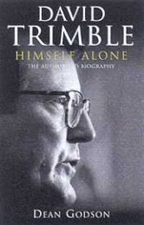 Himself Alone: The Authorised Biography Of David Trimble by Dean Godson