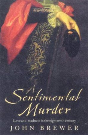 A Sentimental Murder: Love And Madness In The Eighteenth Century by John Brewer