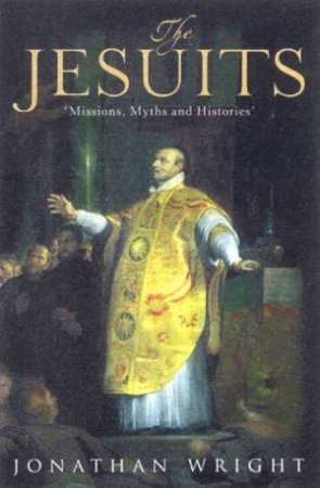 The Jesuits: Missions, Myths And Histories by Jonathan Wright