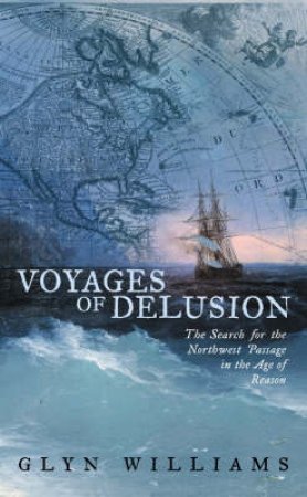 Voyages Of Delusion: The Search For The Northwest Passage by Glyn Williams