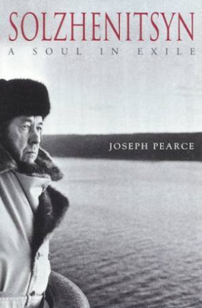 Solzhenitsyn: A Soul In Exile by Joseph Pearce