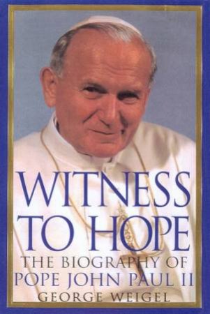 Witness To Hope: The Biography Of John Paul II by George Weigel