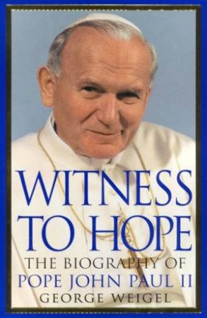 Witness To Hope: The Biography Of Pope John Paul II by George Weigel