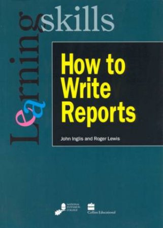 Learning Skills: How To Write Reports by John Inglis & Roger Lewis