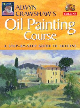 Alwyn Crawshaw's Oil Painting Course by Alwyn Crawshaw