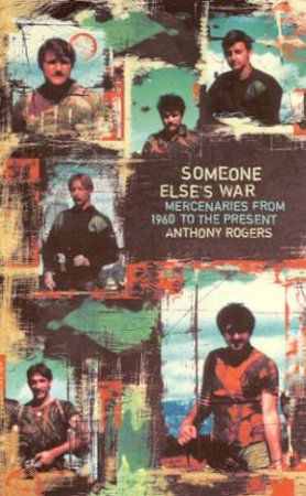 Someone Elses War: Mercenaries From 1960 To The Present by Anthony Rogers