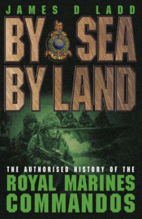 By Sea, By Land: The Royal Marines by James D Ladd