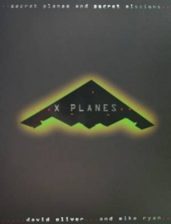 X-Planes: Secret Planes And Secret Missions by David Oliver & Mike Ryan