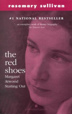 The Red Shoes: Margaret Atwood Starting Out by Rosemary Sullivan