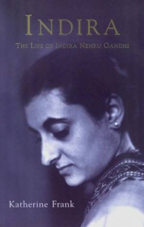 Indira: The Life Of Indira Nehru Gandhi by Katherine Frank