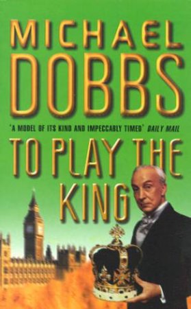 To Play The King by Michael Dobbs