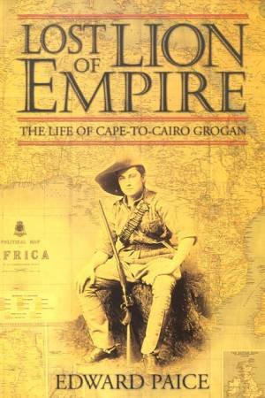 Ewart Grogan: Lost Lion Of Empire by Edward Paice