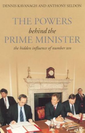 The Powers Behind The Prime Minister by Dennis Kavanagh & Anthony Seldon