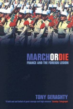 March Or Die: France And The Foreign Legion by Tony Geraghty