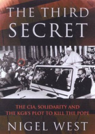 The Third Secret: The CIA, Solidarity And The KGB's Plot To Kill The Pope by Nigel West