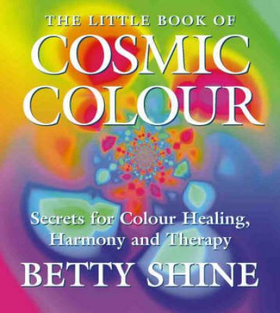 The Little Book Of Cosmic Colour by Betty Shine