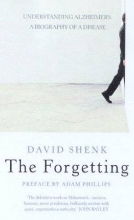 The Forgetting: Understanding Alzheimer's: A Biography Of The Disease by David Shenk