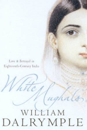 White Mughuls: Seduction And Betrayal In Eighteenth-Century India by William Dalrymple