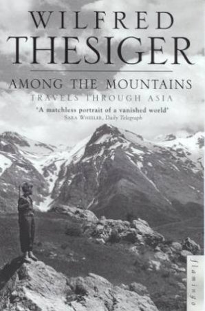 Among The Mountains: Travels Through Asia by Wilfred Thesiger