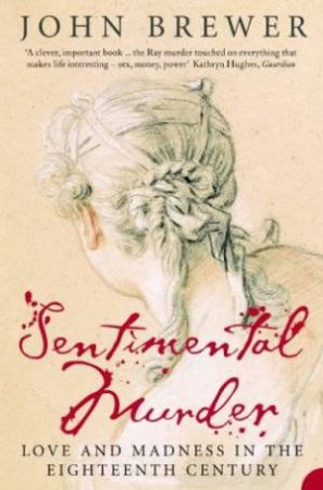 A Sentimental Murder: Love And Madness In The Eighteenth Century by John Brewer