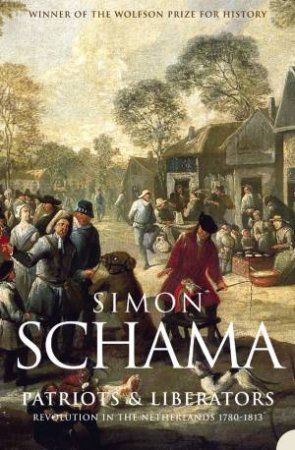 Patriots & Liberators: Revolution In The Netherlands 1780-1813 by Simon Schama