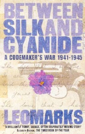 Between Silk And Cyanide: A Codemaker's War 1941-1945 by Leo Marks