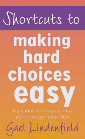 Shortcuts To Making Hard Choices by Gael Lindenfield