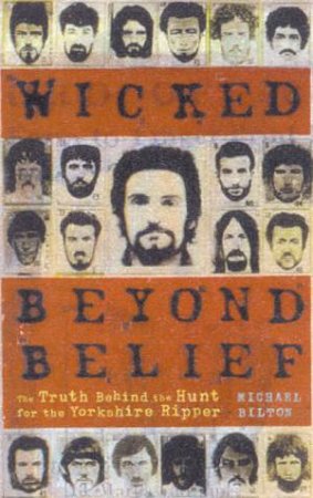 Wicked Beyond Belief: The Hunt For The Yorkshire Ripper by Michael Bilton