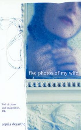 Five Photos Of My Wife by Agnes Desarthe