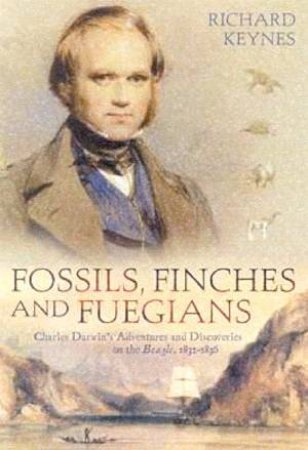 Fossils, Finches And Fuegians: Charles Darwin's Adventures & Discoveries by Richard Keynes