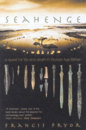 Seahenge: A Quest For Life And Death In Bronze Age Britain by Francis Pryor