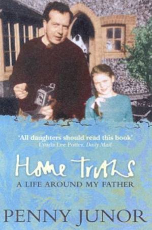 Penny Junor: Home Truths: My Life Around My Father by Penny Junor