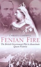 Fenian Fire The British Government Plot To Assassinate Queen Victoria