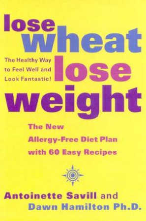 Lose Wheat, Lose Weight by Antoinette Savill & Dawn Hamilton