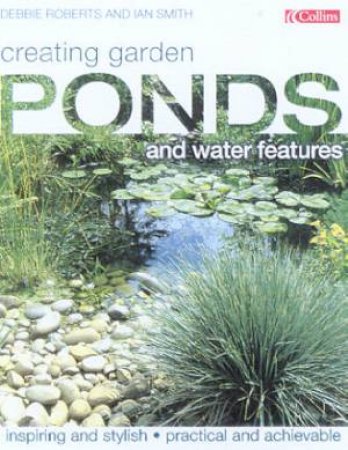 Creating Garden Ponds And Water Features by Debbie Roberts & Ian Smith