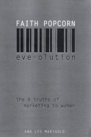 Eve-olution: The 8 Truths Of Marketing To Women by Faith Popcorn