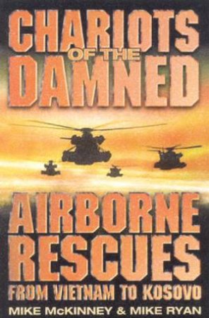 Chariots Of The Damned: Airborne Rescues From Vietnam To Kosovo by Mike McKinney & Mike Ryan