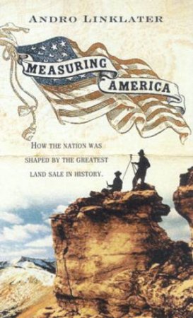 Measuring America: How The Nation Was Shaped By The Greatest Land Sale In History by Andro Linklater