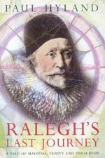 Raleghs Last Journey A Tale Of Madness Vanity And Treachery